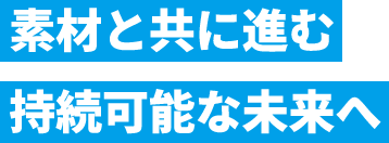 素材と共に進む 持続可能な未来へ